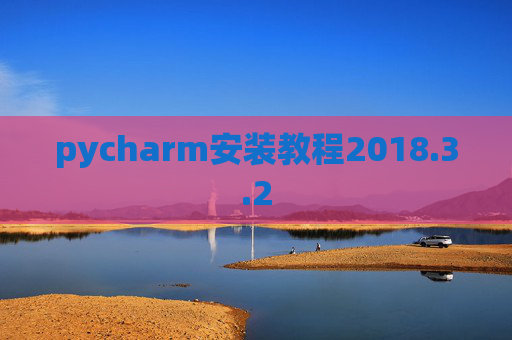 pycharm安装教程2018.3.2 pycharm安装教程2018.3.2