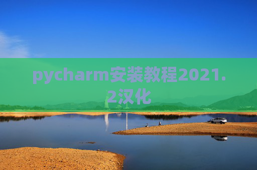 pycharm安装教程2021.2汉化 pycharm安装教程2021.2汉化